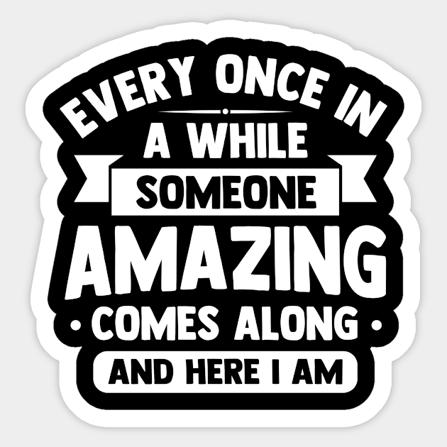 every once in awhile someone amazing comes along and here i am Sticker by TheDesignDepot